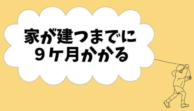 家が建つまでに9か月かかる